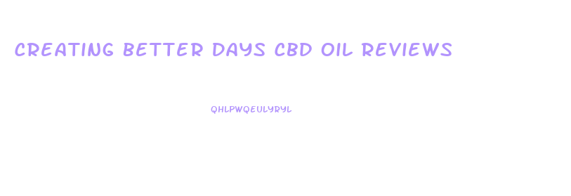 Creating Better Days Cbd Oil Reviews