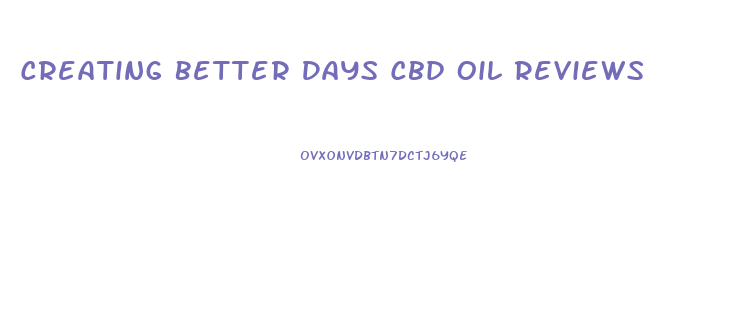 Creating Better Days Cbd Oil Reviews