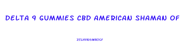 Delta 9 Gummies Cbd American Shaman Of Richardson