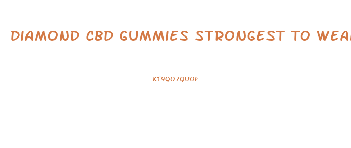 Diamond Cbd Gummies Strongest To Weakest