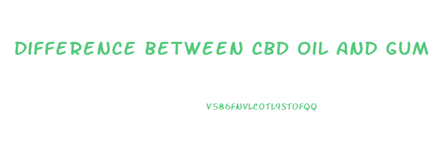 Difference Between Cbd Oil And Gummies