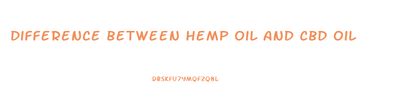 Difference Between Hemp Oil And Cbd Oil