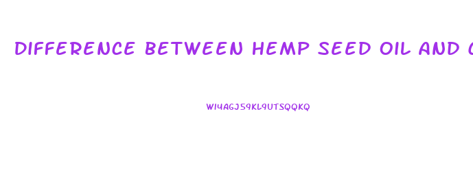 Difference Between Hemp Seed Oil And Cbd Oil