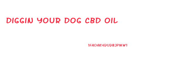 Diggin Your Dog Cbd Oil
