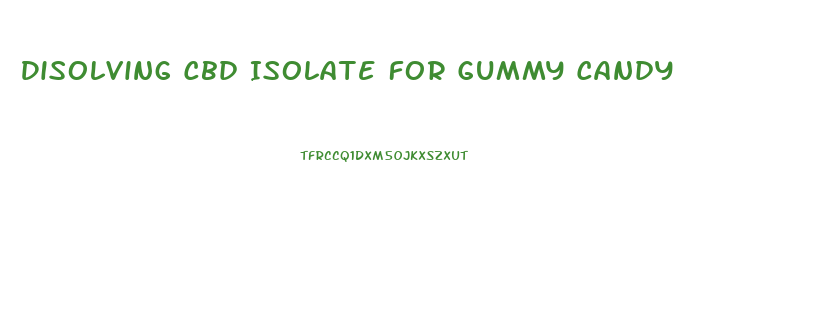 Disolving Cbd Isolate For Gummy Candy