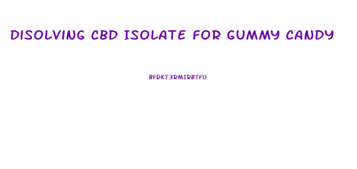 Disolving Cbd Isolate For Gummy Candy