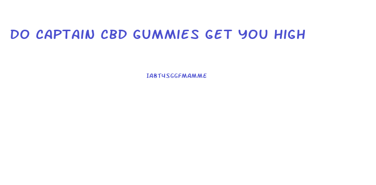 Do Captain Cbd Gummies Get You High