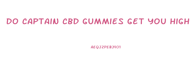 Do Captain Cbd Gummies Get You High
