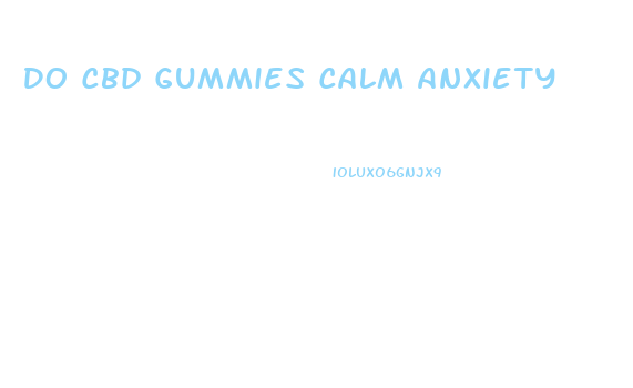 Do Cbd Gummies Calm Anxiety