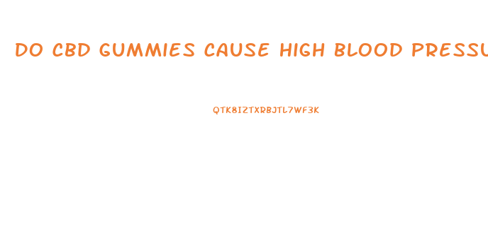Do Cbd Gummies Cause High Blood Pressure