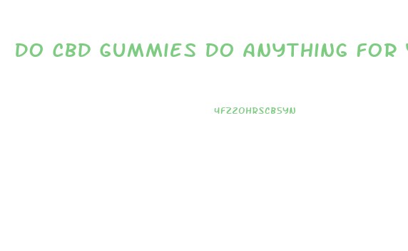 Do Cbd Gummies Do Anything For You