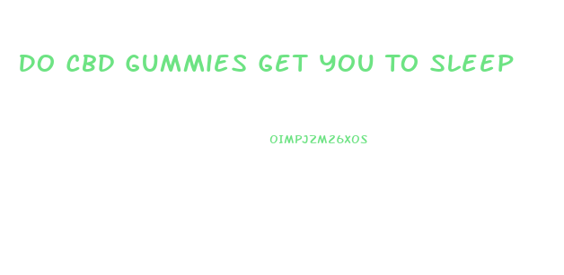 Do Cbd Gummies Get You To Sleep