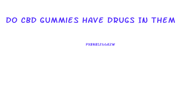 Do Cbd Gummies Have Drugs In Them