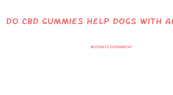Do Cbd Gummies Help Dogs With Anxiety