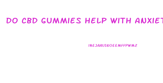 Do Cbd Gummies Help With Anxiety