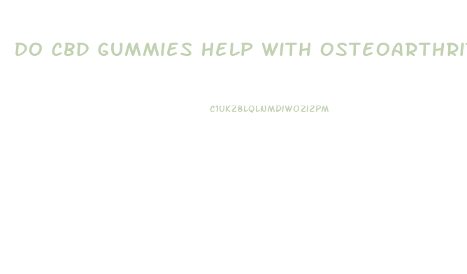 Do Cbd Gummies Help With Osteoarthritis Pain