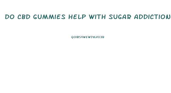 Do Cbd Gummies Help With Sugar Addiction