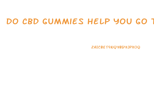Do Cbd Gummies Help You Go To Sleep