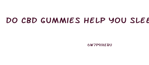 Do Cbd Gummies Help You Sleep Better