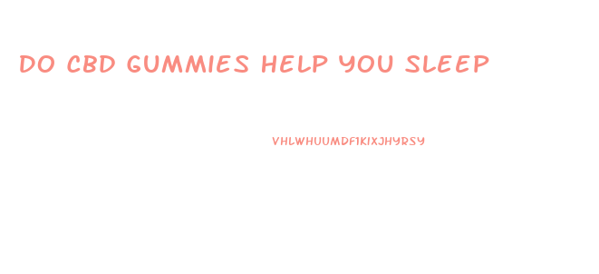 Do Cbd Gummies Help You Sleep
