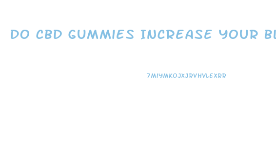 Do Cbd Gummies Increase Your Blood Pressure