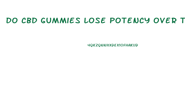 Do Cbd Gummies Lose Potency Over Time