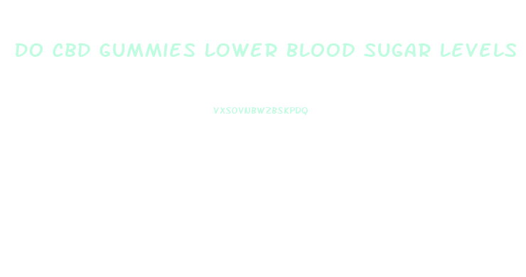 Do Cbd Gummies Lower Blood Sugar Levels