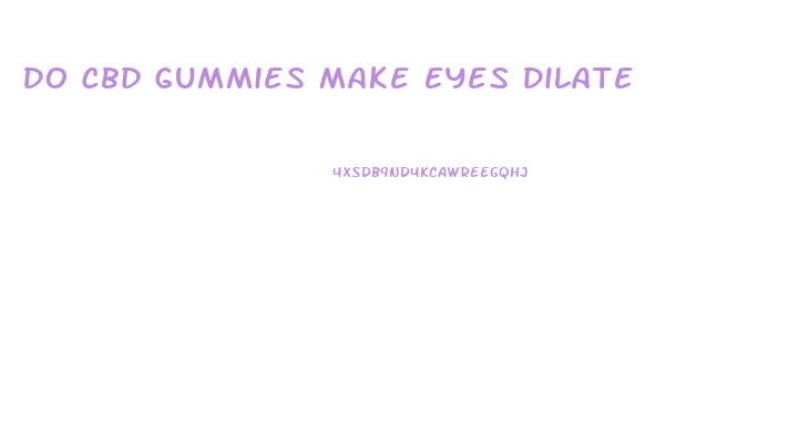 Do Cbd Gummies Make Eyes Dilate