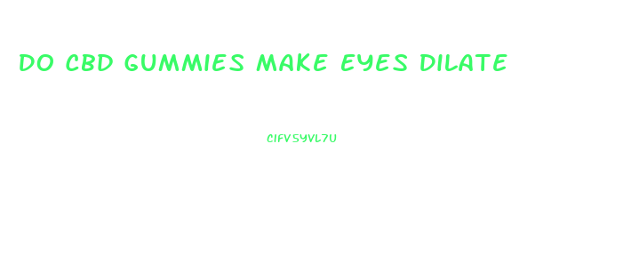 Do Cbd Gummies Make Eyes Dilate