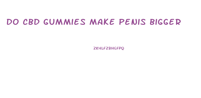 Do Cbd Gummies Make Penis Bigger