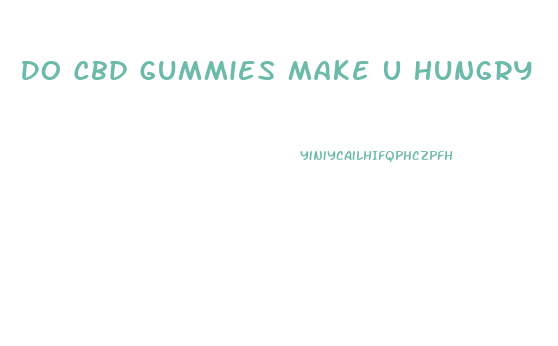 Do Cbd Gummies Make U Hungry