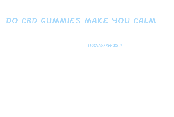 Do Cbd Gummies Make You Calm
