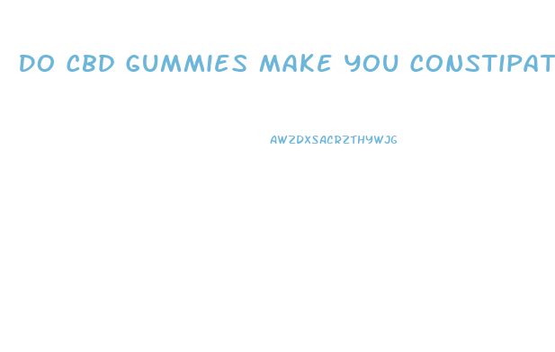 Do Cbd Gummies Make You Constipated
