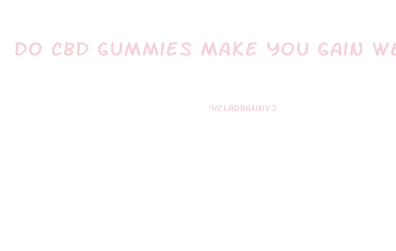 Do Cbd Gummies Make You Gain Weight