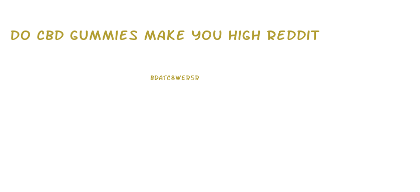 Do Cbd Gummies Make You High Reddit