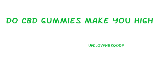 Do Cbd Gummies Make You High Reddit