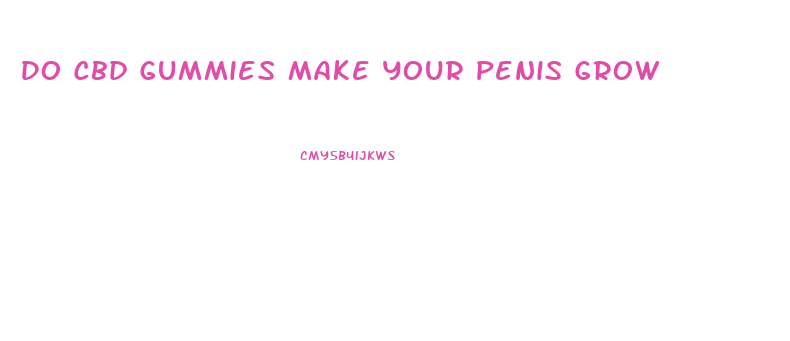 Do Cbd Gummies Make Your Penis Grow