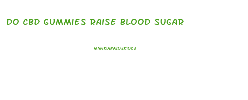 Do Cbd Gummies Raise Blood Sugar