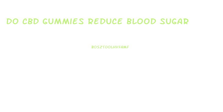 Do Cbd Gummies Reduce Blood Sugar