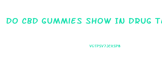 Do Cbd Gummies Show In Drug Test