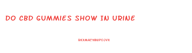 Do Cbd Gummies Show In Urine