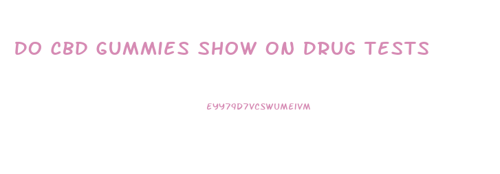 Do Cbd Gummies Show On Drug Tests