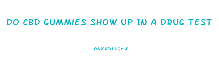 Do Cbd Gummies Show Up In A Drug Test