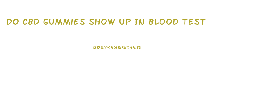 Do Cbd Gummies Show Up In Blood Test