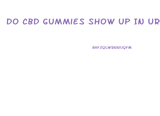 Do Cbd Gummies Show Up In Urine Test