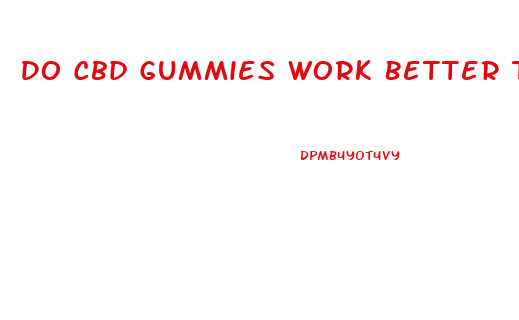 Do Cbd Gummies Work Better Than The Drops
