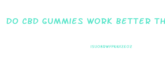 Do Cbd Gummies Work Better Then The Drops