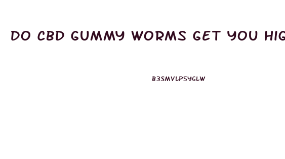 Do Cbd Gummy Worms Get You High