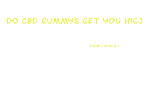 Do Cbd Gummys Get You Higj