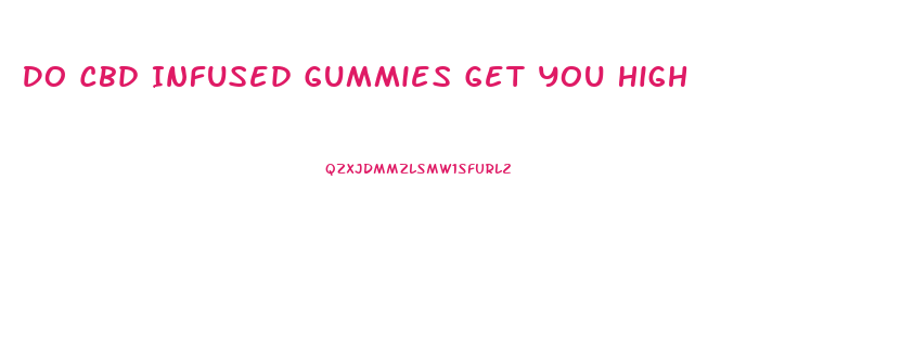 Do Cbd Infused Gummies Get You High